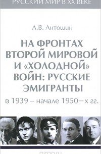 На фронтах Второй мировой и "холодной"войн:Русские эмигранты в 1939-нач.1950 гг