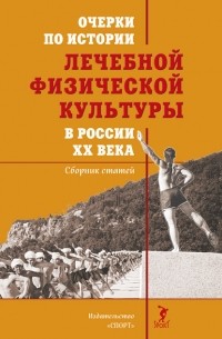 Очерки по истории лечебной физической культуры в России XX века:Сборник статей