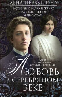 Любовь в Серебряном веке. Истории о музах и женах русских поэтов и писателей. Радости и переживания,