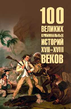 100 великих криминальных историй XVII- XVIII веков  