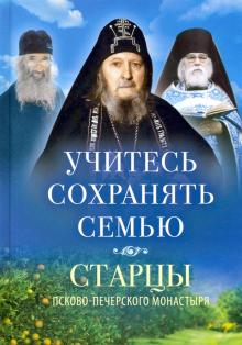 Учитесь сохранять семью:Старцы Псково-Печерского монастыря о смейной жизни