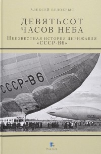 Девятьсот часов неба.Неизвестная история дирижабля "ССР-В6"