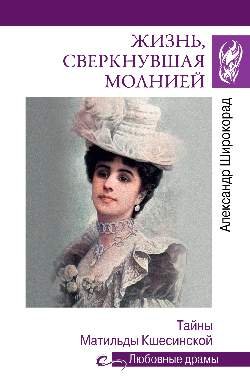 Любовные драмы. Жизнь, сверкнувшая молнией. Тайны Матильды Кшесинской  