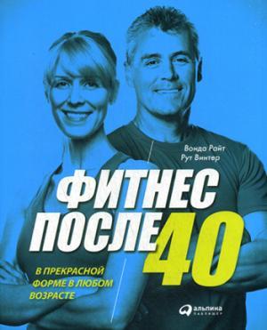 Фитнес после 40:  В прекрасной форме в любом возрасте. Винтер Р., Райт В.