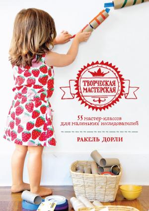 МИФ. Детство 0-5/Творческая мастерская: 55 мастер-классов для маленьких исследователей