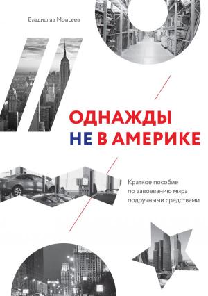 Однажды не в Америке. Краткое ?особие ?о завоеванию мира ?одручными средствами