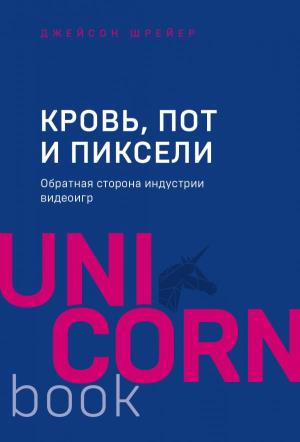 UNICO/Кровь, пот и пиксели. Обратная сторона индустрии видеоигр. 2-е издание