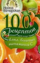 100 рецептов блюд, богатыми витамином C. Вкусно, полезно, душевно, целебно