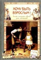 Хочу быть взрослым!Книга полезных советов для мальчиков