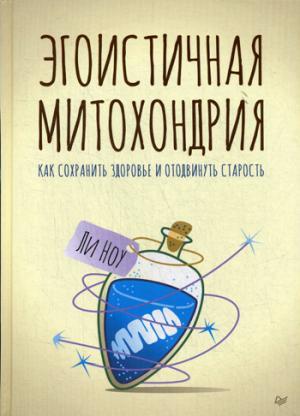 Эгоистичная митохондрия. Как сохранить здоровье и отодвинуть старость
