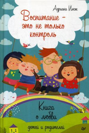 Воспитание - это не только контроль. Книга о любви детей и родителей