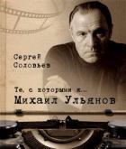 Те,с которыми я... Михаил Ульянов