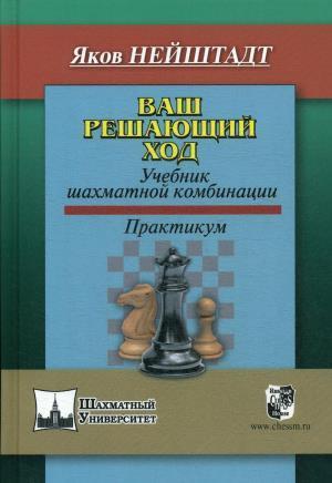 Ваш решающий ход.Учебник шахматной комбинации.Практикум