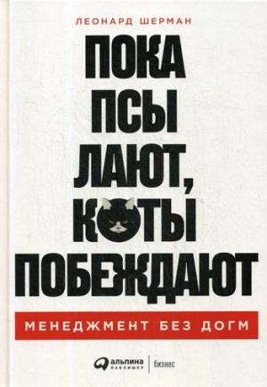 Пока псы лают, коты побеждают: Менеджмент без догм