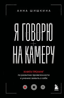 Я говорю на камеру. Книга-тренинг по развитию проявленности и умению заявить о себе