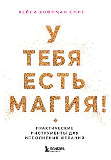 У тебя есть магия! Практические инструменты для исполнения желаний