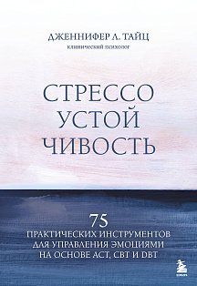 Стрессоустойчивость. 75 практических инструментов для управления эмоциями на основе АСТ, CBT и DBT
