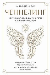 Ченнелинг. Как услышать свою душу и ангелов с помощью интуиции
