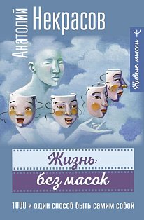 Жизнь без масок. 1000 и один способ быть самим собой