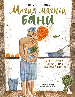 Магия мягкой бани. Путеводитель в мир тепла для всей семьи (новое оформление)