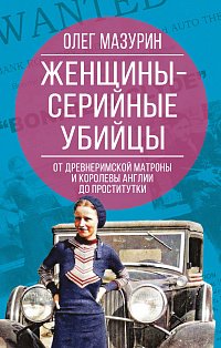 Женщины – серийные убийцы. От древнеримской матроны и королевы Англии до проститутки