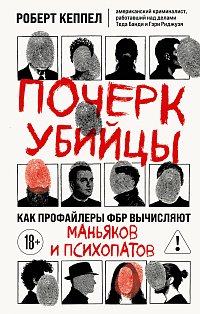 Почерк убийцы. Как профайлеры ФБР вычисляют маньяков и психопатов