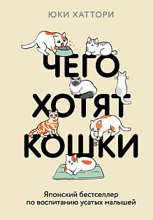 Чего хотят кошки. Японский бестселлер по воспитанию усатых малышей