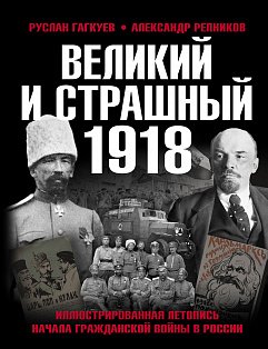 Великий и страшный 1918 год: Иллюстрированная летопись начала Гражданской войны в России