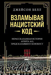 Взламывая нацистский код: Нерассказанная история агента А12, предсказавшего Холокост