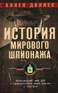 История мирового шпионажа. Легендарный шеф ЦРУ о суперагентах всех времен и народов