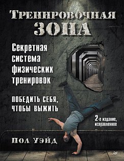 Тренировочная зона. Секретная система физических тренировок. 2-е изд., исправленное Победить себя, чтобы выжить