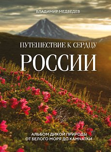 Путешествие к сердцу России. Альбом дикой природы от Белого моря до Камчатки