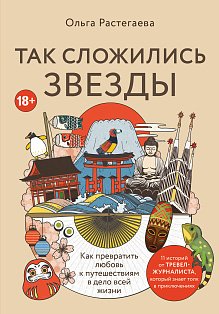Так сложились звезды. Как превратить любовь к путешествиям в дело всей жизни. 11 невыдуманных историй от тревел-журналиста, который знает толк в приключениях