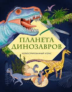 Планета динозавров. Иллюстрированный атлас