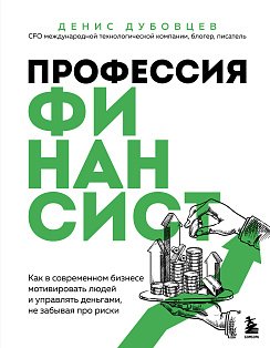 Профессия финансист. Как в современном бизнесе мотивировать людей и управлять деньгами, не забывая про риски