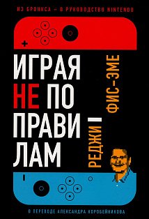 [обложка с клапанами] Играя не по правилам: Из Бронкса — в руководство Nintendo
