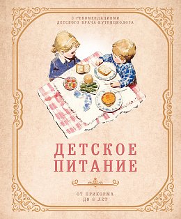 Детское питание от прикорма до 6 лет. С рекомендациями детского врача-нутрициолога