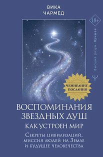 Воспоминания звездных душ: как устроен мир. Ченнелинг-послания. Секреты цивилизаций, миссия людей на Земле и будущее человечества