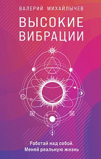 Высокие вибрации. Книга о работе над собой для положительных изменений в жизни