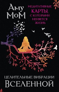 Целительные вибрации Вселенной. Медитативные карты, с которыми меняется жизнь