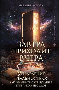 Завтра приходит вчера. Управление реальностью: как изменить свое будущее, переписав прошлое