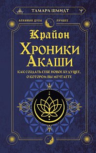 Крайон. Хроники Акаши. Как создать себе новое будущее, о котором вы мечтаете