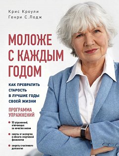 Моложе с каждым годом: как превратить старость в лучшие годы своей жизни