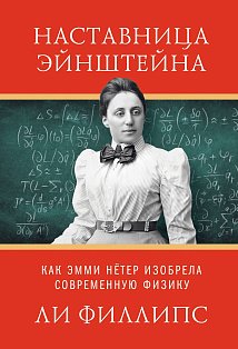 Наставница Эйнштейна: Как Эмми Нётер изобрела современную физику