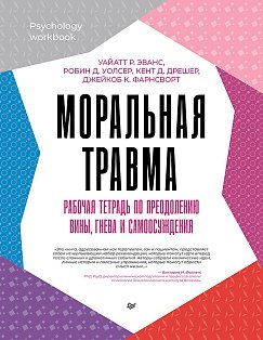 Моральная травма. Рабочая тетрадь по преодолению вины, гнева и самоосуждения