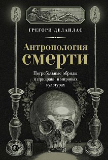 Антропология смерти. Погребальные обряды и призраки в мировых культурах