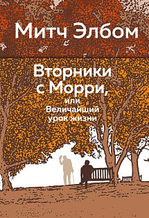 Вторники с Морри, или Величайший урок жизни