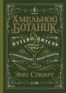 Хмельной ботаник. Путеводитель по алкогольной флоре планеты