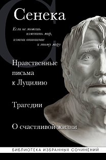 Сенека. Нравственные письма к Луцилию, трагедии Медея, Федра, Эдип, Фиэст, Агамемнон и Октавия и философский трактат О счастливой жизни