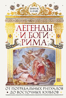 Легенды и боги Рима: От погребальных ритуалов до восточных культов